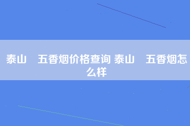 泰山瀞五香烟价格查询 泰山瀞五香烟怎么样