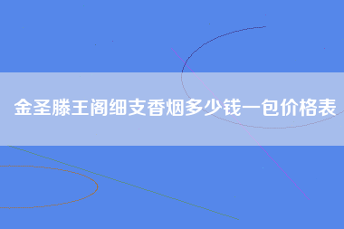 金圣滕王阁细支香烟多少钱一包价格表