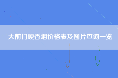 大前门硬香烟价格表及图片查询一览