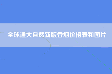 全球通大自然新版香烟价格表和图片