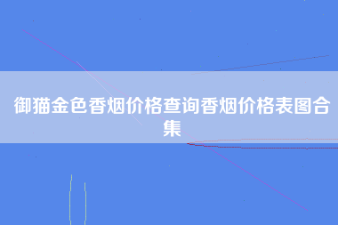 御猫金色香烟价格查询香烟价格表图合集