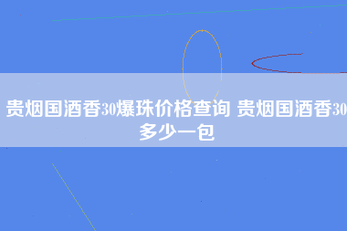 贵烟国酒香30爆珠价格查询 贵烟国酒香30多少一包