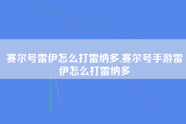 赛尔号雷伊怎么打雷纳多,赛尔号手游雷伊怎么打雷纳多