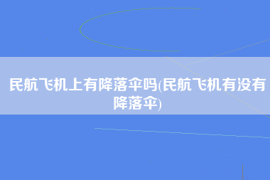 民航飞机上有降落伞吗(民航飞机有没有降落伞)