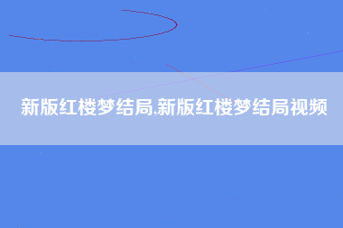 新版红楼梦结局,新版红楼梦结局视频