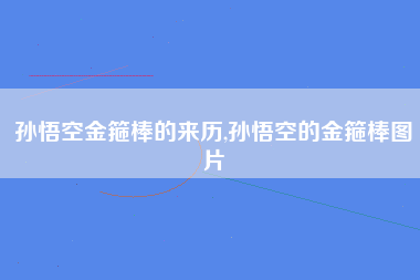 孙悟空金箍棒的来历,孙悟空的金箍棒图片