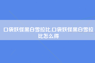 口袋妖怪黑白雪拉比,口袋妖怪黑白雪拉比怎么得