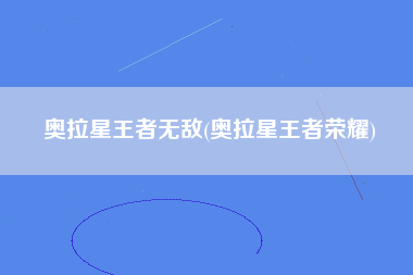 奥拉星王者无敌(奥拉星王者荣耀)