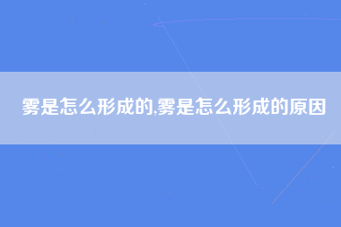 雾是怎么形成的,雾是怎么形成的原因