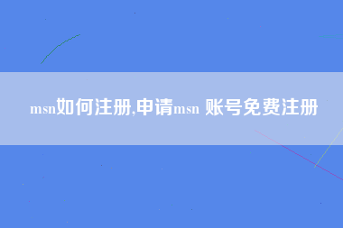 msn如何注册,申请msn 账号免费注册