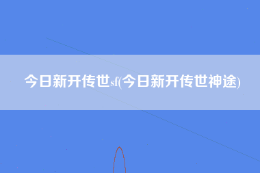 今日新开传世sf(今日新开传世神途)