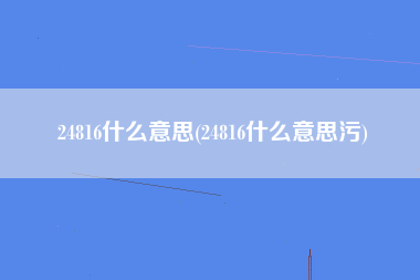 24816什么意思(24816什么意思污)