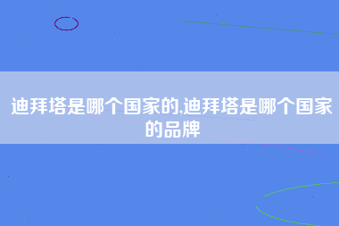 迪拜塔是哪个国家的,迪拜塔是哪个国家的品牌