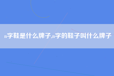 n字鞋是什么牌子,n字的鞋子叫什么牌子