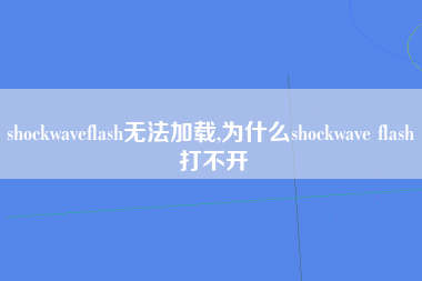 shockwaveflash无法加载,为什么shockwave flash 打不开