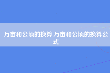 万亩和公顷的换算,万亩和公顷的换算公式