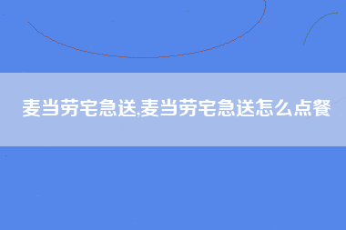 麦当劳宅急送,麦当劳宅急送怎么点餐
