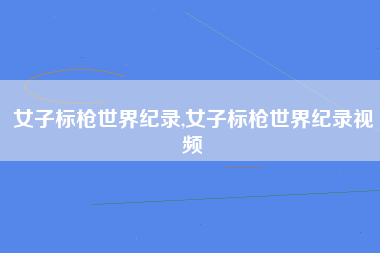 女子标枪世界纪录,女子标枪世界纪录视频
