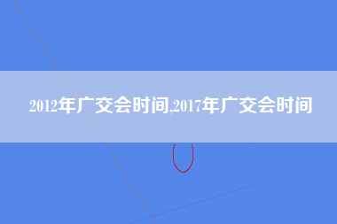 2012年广交会时间,2017年广交会时间