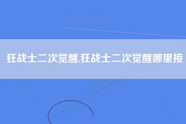 狂战士二次觉醒,狂战士二次觉醒哪里接