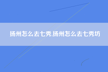 扬州怎么去七秀,扬州怎么去七秀坊