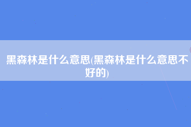 黑森林是什么意思(黑森林是什么意思不好的)