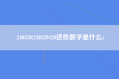 240320(240320420这些数字是什么)
