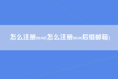怎么注册msn(怎么注册msn后缀邮箱)