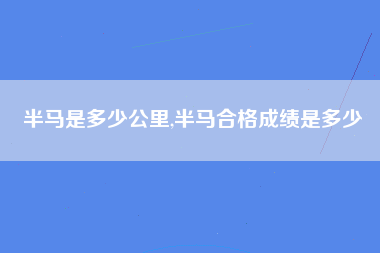 半马是多少公里,半马合格成绩是多少