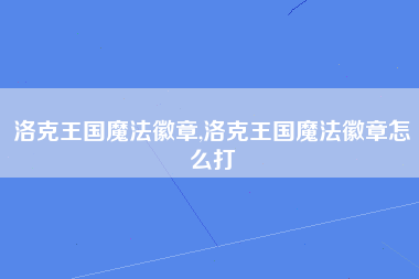洛克王国魔法徽章,洛克王国魔法徽章怎么打