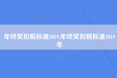年终奖扣税标准2019,年终奖扣税标准2019年