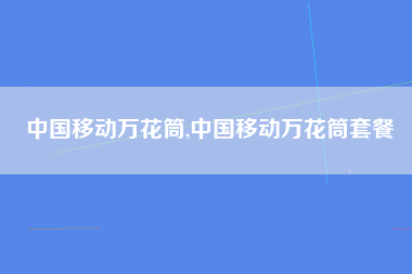 中国移动万花筒,中国移动万花筒套餐