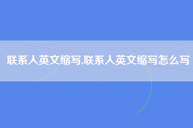联系人英文缩写,联系人英文缩写怎么写