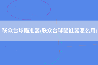 联众台球瞄准器(联众台球瞄准器怎么用)