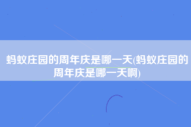 蚂蚁庄园的周年庆是哪一天(蚂蚁庄园的周年庆是哪一天啊)