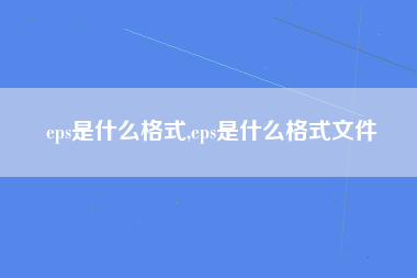 eps是什么格式,eps是什么格式文件