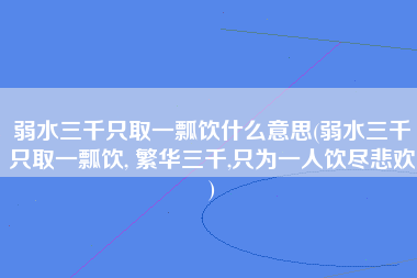 弱水三千只取一瓢饮什么意思(弱水三千只取一瓢饮, 繁华三千,只为一人饮尽悲欢)