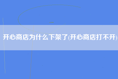 开心商店为什么下架了(开心商店打不开)