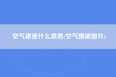 空气裙是什么意思(空气围裙图片)