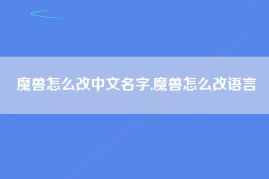 魔兽怎么改中文名字,魔兽怎么改语言
