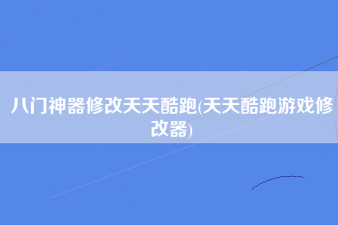 八门神器修改天天酷跑(天天酷跑游戏修改器)