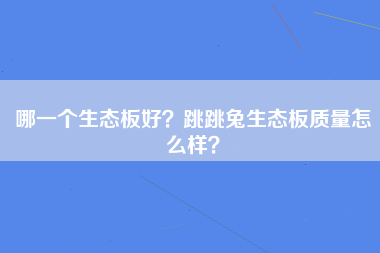 哪一个生态板好？跳跳兔生态板质量怎么样？