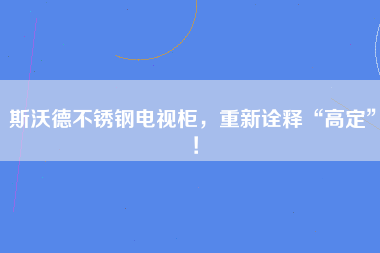 斯沃德不锈钢电视柜，重新诠释“高定”！