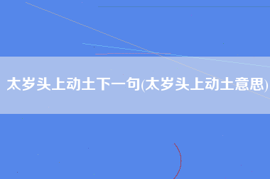 太岁头上动土下一句(太岁头上动土意思)