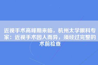 近视手术高峰期来临，杭州太学眼科专家：近视手术因人而异，须经过完整的术前检查