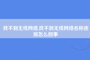 找不到无线网络,找不到无线网络名称连接怎么回事