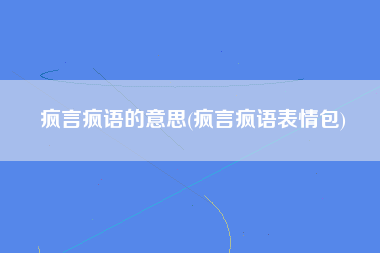 疯言疯语的意思(疯言疯语表情包)