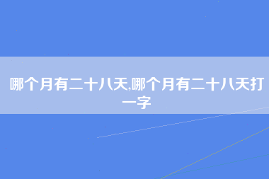 哪个月有二十八天,哪个月有二十八天打一字