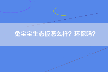 兔宝宝生态板怎么样？环保吗？