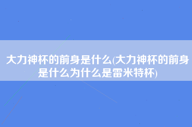 大力神杯的前身是什么(大力神杯的前身是什么为什么是雷米特杯)